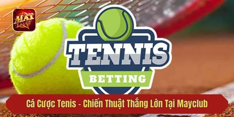 Cá Cược Tenis - Chiến Thuật Thắng Lớn Tại Mayclub Cho Bet Thủ