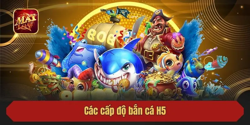 Các cấp độ bắn cá H5
