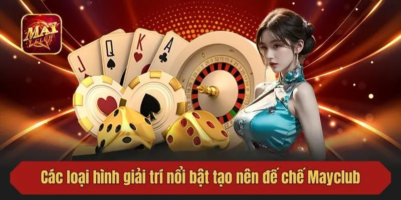Các loại hình giải trí nổi bật tạo nên đế chế Mayclub siêu hot