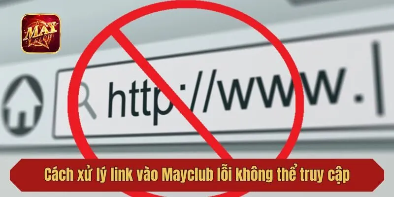 Cách xử lý link vào Mayclub lỗi không thể truy cập