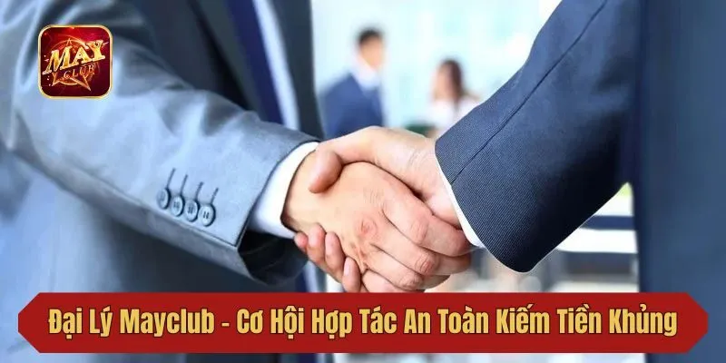 Đại Lý Mayclub - Cơ Hội Hợp Tác An Toàn Kiếm Tiền Khủng
