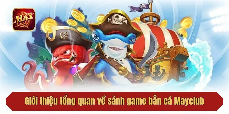 Giới thiệu tổng quan về sảnh game bắn cá Mayclub