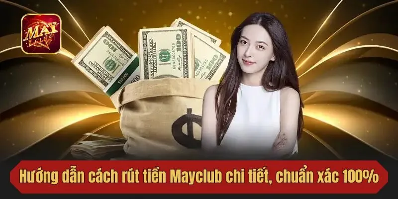 Hướng dẫn cách rút tiền Mayclub chi tiết, chuẩn xác 100%