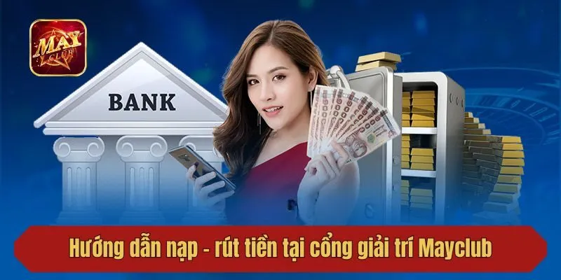 Hướng dẫn nạp - rút tiền tại cổng giải trí Mayclub 