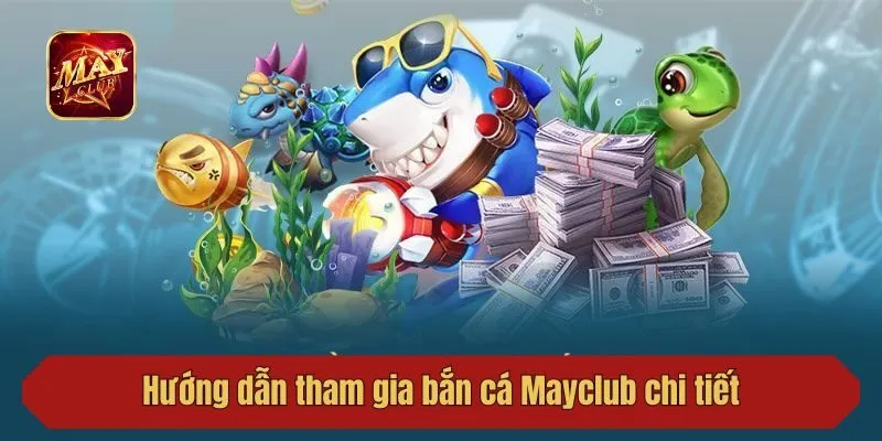 Hướng dẫn tham gia bắn cá Mayclub chi tiết cho newbie