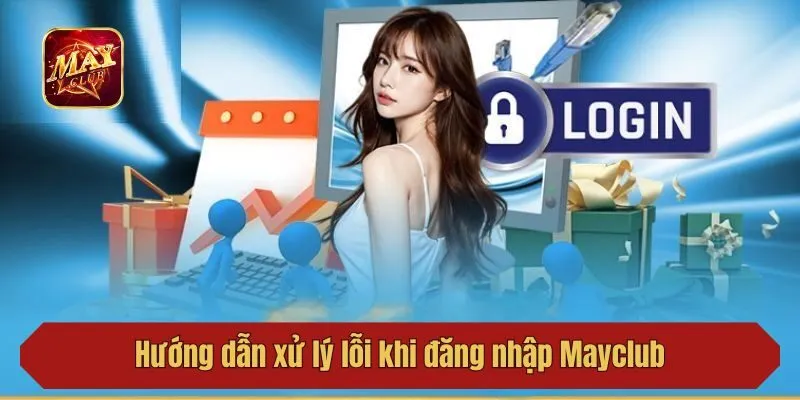 Hướng dẫn xử lý lỗi khi đăng nhập Mayclub