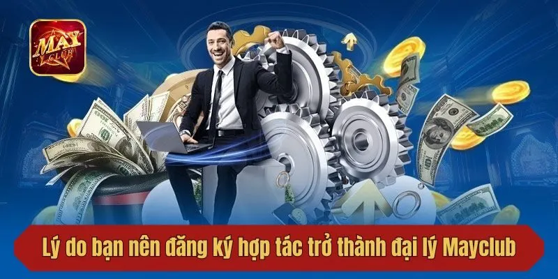 Lý do bạn nên đăng ký hợp tác trở thành đại lý Mayclub