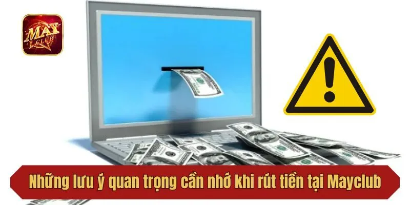 Những lưu ý quan trọng cần nhớ khi rút tiền tại Mayclub
