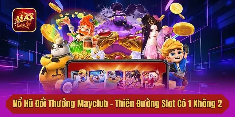 Nổ Hũ Đổi Thưởng Mayclub – Thiên Đường Slot Có 1 Không 2