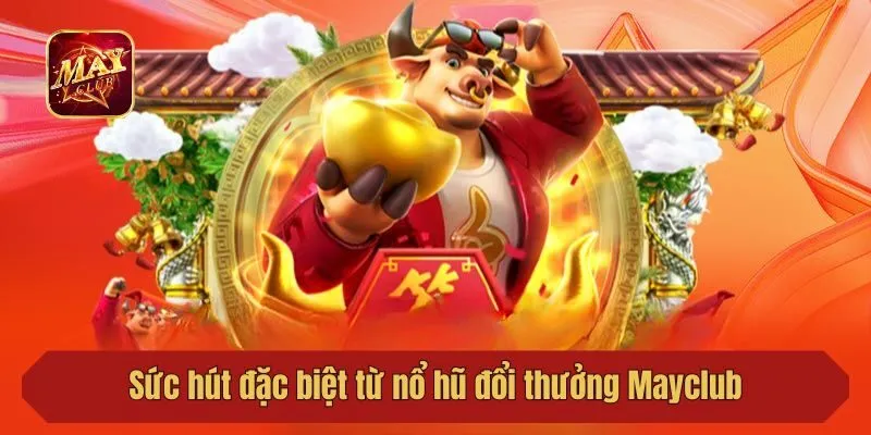Sức hút đặc biệt từ nổ hũ đổi thưởng Mayclub