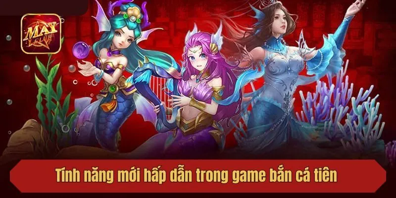 Tính năng mới hấp dẫn trong game bắn cá tiên