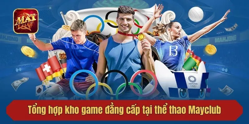 Tổng hợp kho game đẳng cấp tại thể thao Mayclub