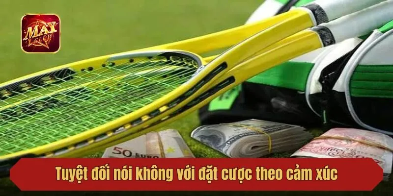 Tuyệt đối nói không với đặt cược theo cảm xúc
