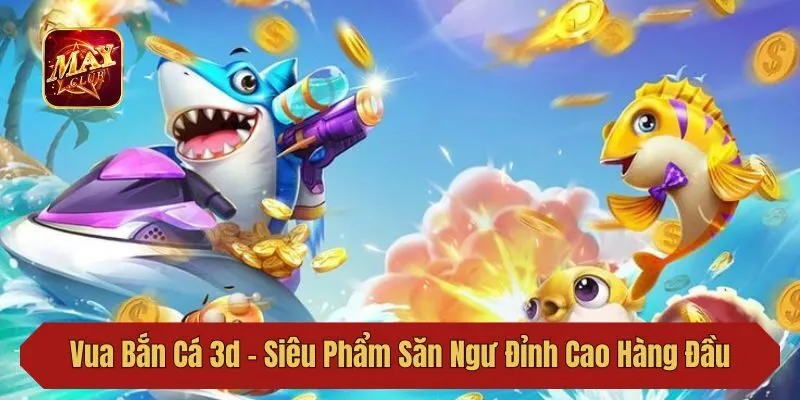 Vua Bắn Cá 3d - Siêu Phẩm Săn Ngư Đỉnh Cao Hàng Đầu 2025